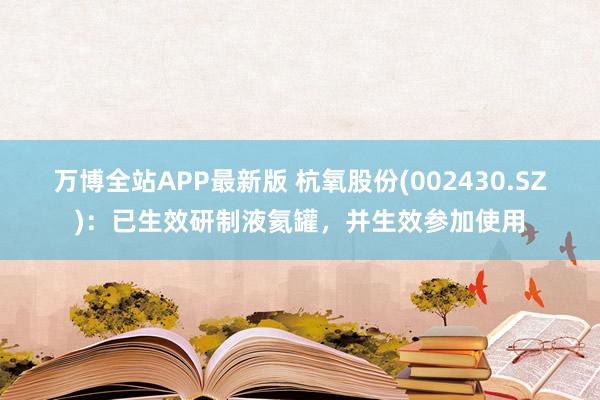 万博全站APP最新版 杭氧股份(002430.SZ)：已生效研制液氦罐，并生效参加使用