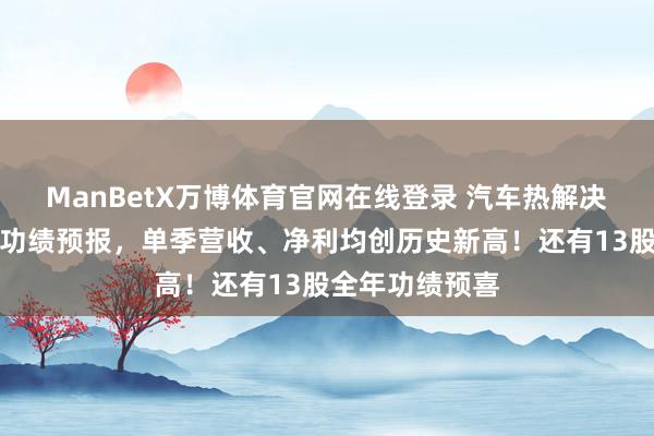 ManBetX万博体育官网在线登录 汽车热解决龙头发布全年功绩预报，单季营收、净利均创历史新高！还有13股全年功绩预喜