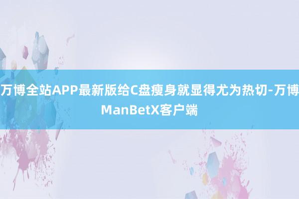 万博全站APP最新版给C盘瘦身就显得尤为热切-万博ManBetX客户端