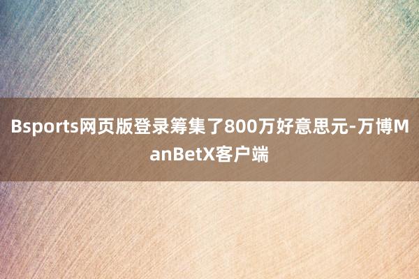 Bsports网页版登录筹集了800万好意思元-万博ManBetX客户端