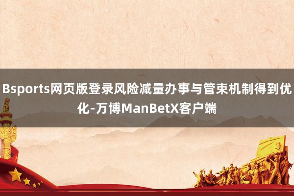 Bsports网页版登录风险减量办事与管束机制得到优化-万博ManBetX客户端