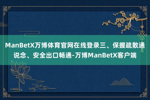 ManBetX万博体育官网在线登录三、保握疏散通说念、安全出口畅通-万博ManBetX客户端