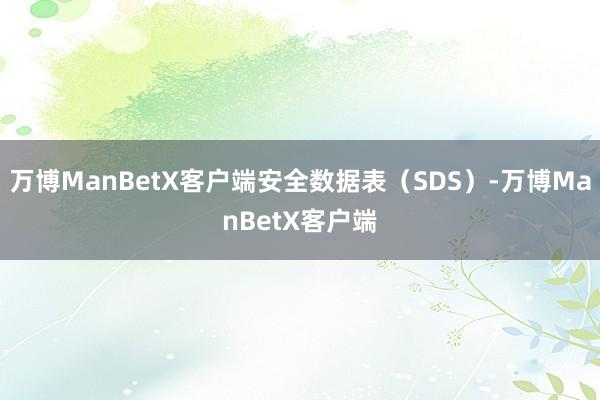 万博ManBetX客户端安全数据表（SDS）-万博ManBetX客户端