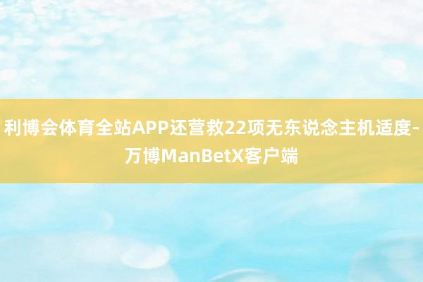 利博会体育全站APP还营救22项无东说念主机适度-万博ManBetX客户端