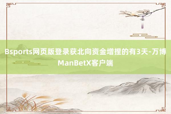 Bsports网页版登录获北向资金增捏的有3天-万博ManBetX客户端