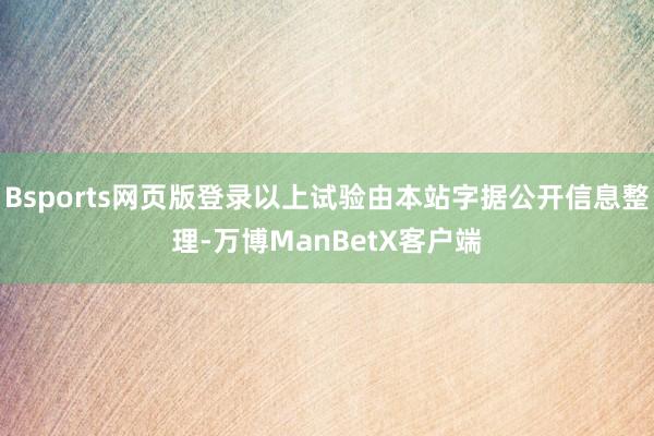 Bsports网页版登录以上试验由本站字据公开信息整理-万博ManBetX客户端