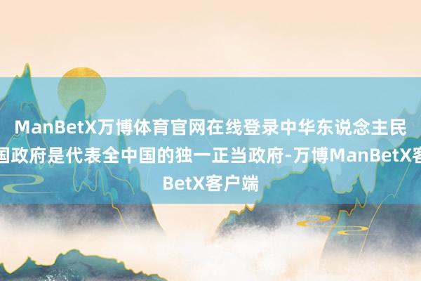 ManBetX万博体育官网在线登录中华东说念主民共和国政府是代表全中国的独一正当政府-万博ManBetX客户端