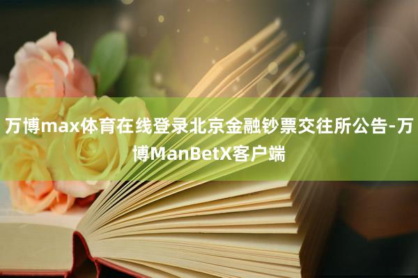 万博max体育在线登录北京金融钞票交往所公告-万博ManBetX客户端