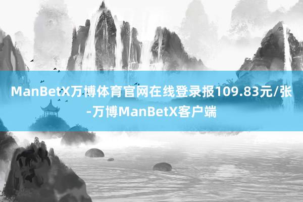 ManBetX万博体育官网在线登录报109.83元/张-万博ManBetX客户端