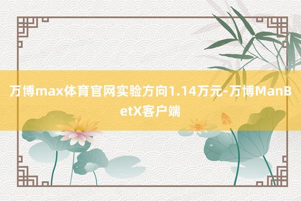 万博max体育官网实验方向1.14万元-万博ManBetX客户端