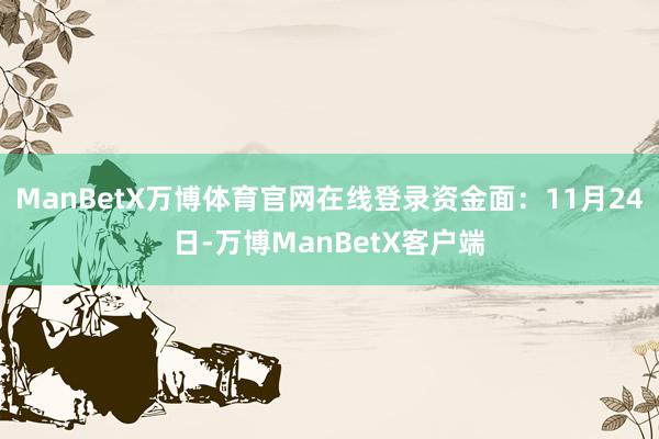 ManBetX万博体育官网在线登录资金面：11月24日-万博ManBetX客户端