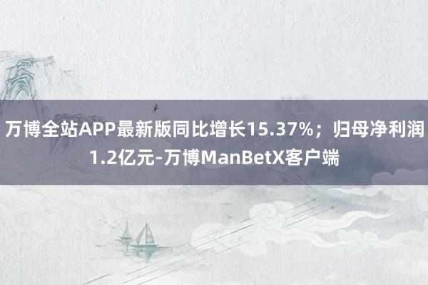 万博全站APP最新版同比增长15.37%；归母净利润1.2亿元-万博ManBetX客户端