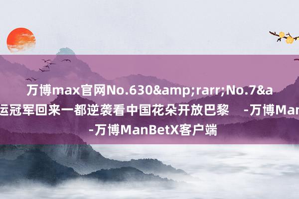 万博max官网No.630&rarr;No.7&rarr;奥运冠军回来一都逆袭看中国花朵开放巴黎    -万博ManBetX客户端