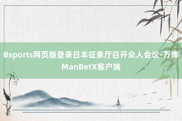 Bsports网页版登录日本征象厅召开众人会议-万博ManBetX客户端