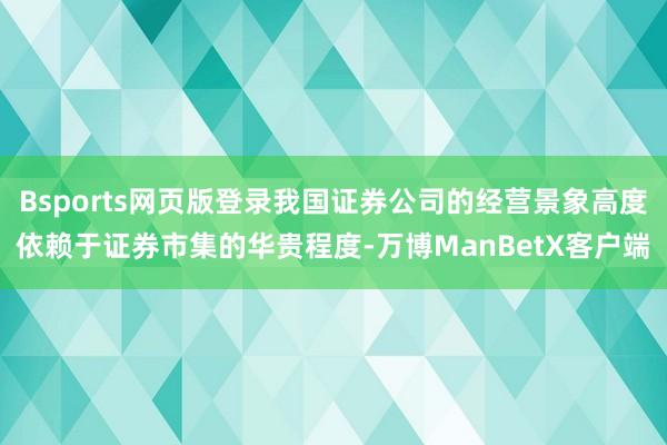 Bsports网页版登录我国证券公司的经营景象高度依赖于证券市集的华贵程度-万博ManBetX客户端