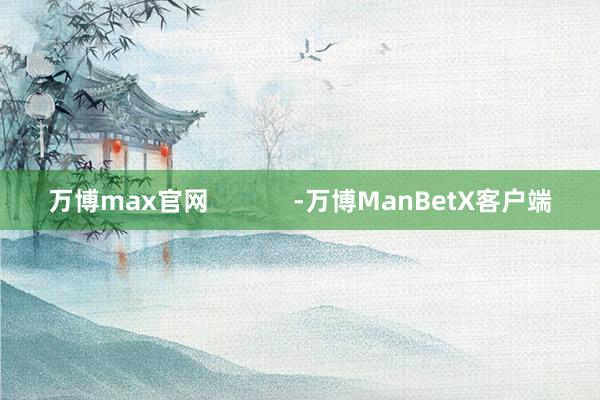 万博max官网            -万博ManBetX客户端