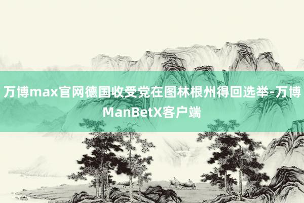 万博max官网德国收受党在图林根州得回选举-万博ManBetX客户端