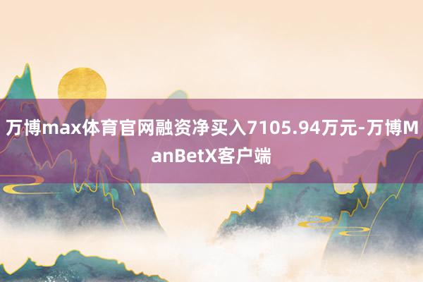 万博max体育官网融资净买入7105.94万元-万博ManBetX客户端