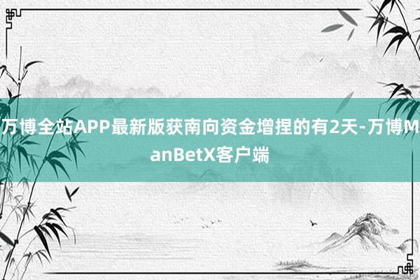 万博全站APP最新版获南向资金增捏的有2天-万博ManBetX客户端