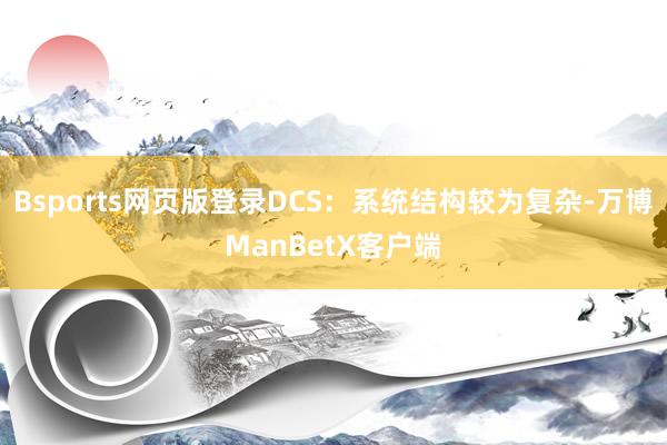 Bsports网页版登录DCS：系统结构较为复杂-万博ManBetX客户端