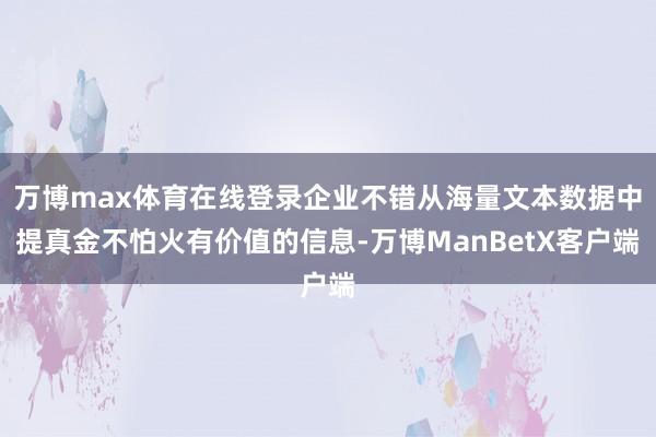 万博max体育在线登录企业不错从海量文本数据中提真金不怕火有价值的信息-万博ManBetX客户端