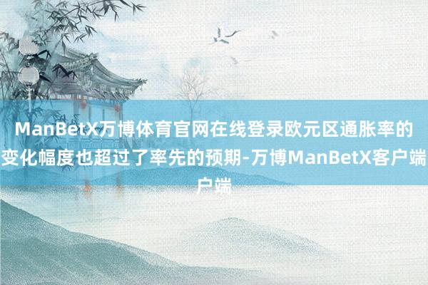 ManBetX万博体育官网在线登录欧元区通胀率的变化幅度也超过了率先的预期-万博ManBetX客户端