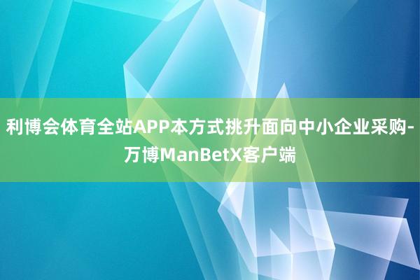 利博会体育全站APP本方式挑升面向中小企业采购-万博ManBetX客户端