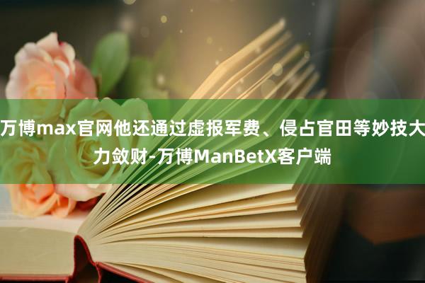 万博max官网他还通过虚报军费、侵占官田等妙技大力敛财-万博ManBetX客户端