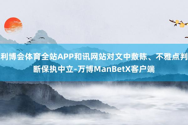 利博会体育全站APP和讯网站对文中敷陈、不雅点判断保执中立-万博ManBetX客户端