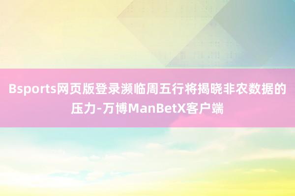 Bsports网页版登录　　濒临周五行将揭晓非农数据的压力-万博ManBetX客户端