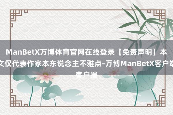 ManBetX万博体育官网在线登录【免责声明】本文仅代表作家本东说念主不雅点-万博ManBetX客户端