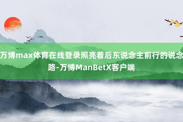 万博max体育在线登录照亮着后东说念主前行的说念路-万博ManBetX客户端