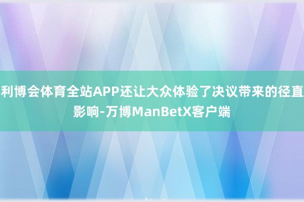 利博会体育全站APP还让大众体验了决议带来的径直影响-万博ManBetX客户端