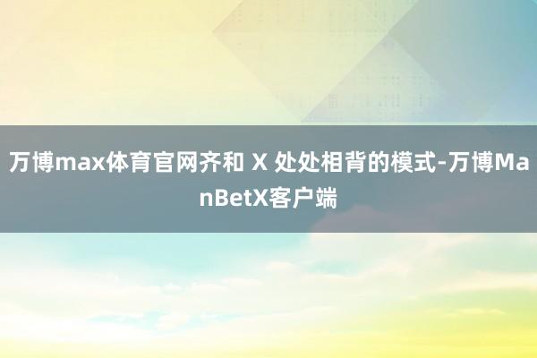 万博max体育官网齐和 X 处处相背的模式-万博ManBetX客户端