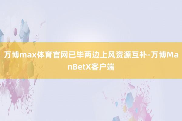 万博max体育官网已毕两边上风资源互补-万博ManBetX客户端