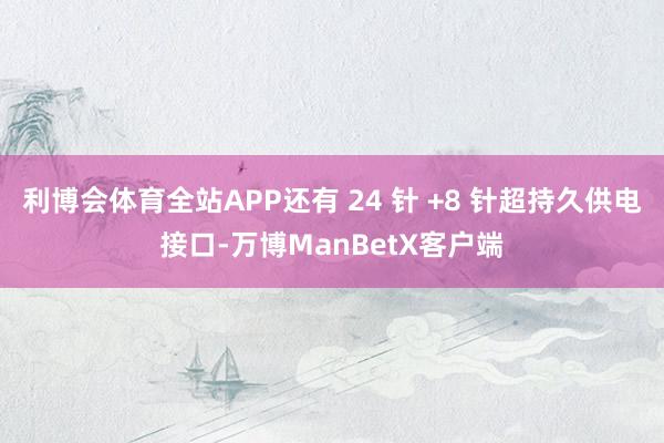 利博会体育全站APP还有 24 针 +8 针超持久供电接口-万博ManBetX客户端