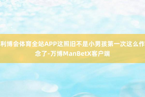 利博会体育全站APP这照旧不是小男孩第一次这么作念了-万博ManBetX客户端