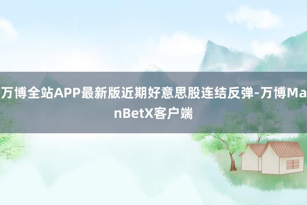 万博全站APP最新版近期好意思股连结反弹-万博ManBetX客户端