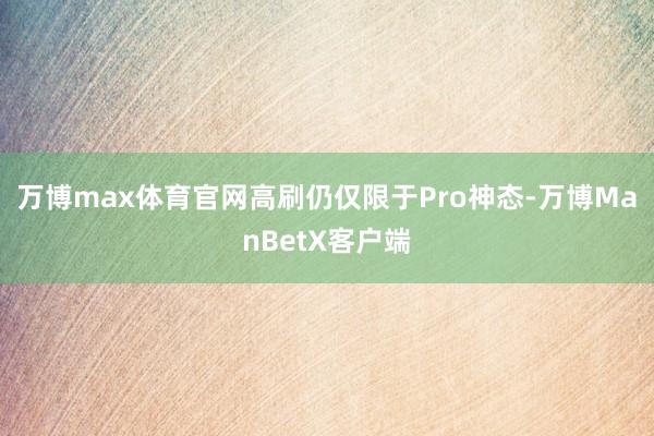 万博max体育官网高刷仍仅限于Pro神态-万博ManBetX客户端