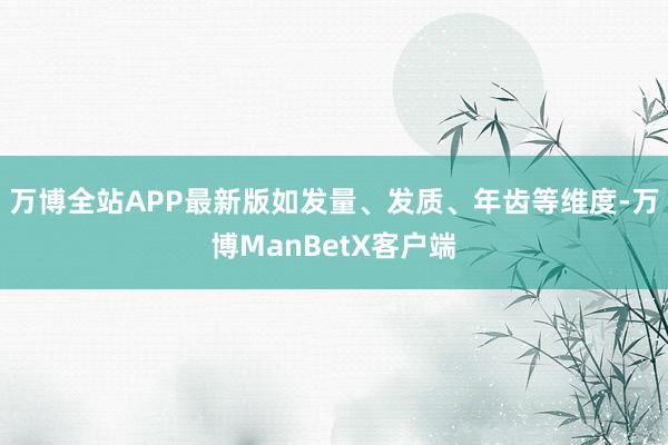 万博全站APP最新版如发量、发质、年齿等维度-万博ManBetX客户端