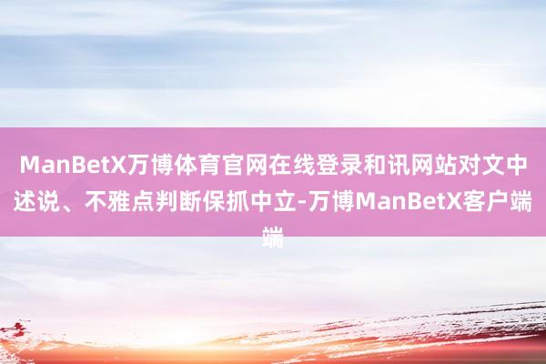 ManBetX万博体育官网在线登录和讯网站对文中述说、不雅点判断保抓中立-万博ManBetX客户端