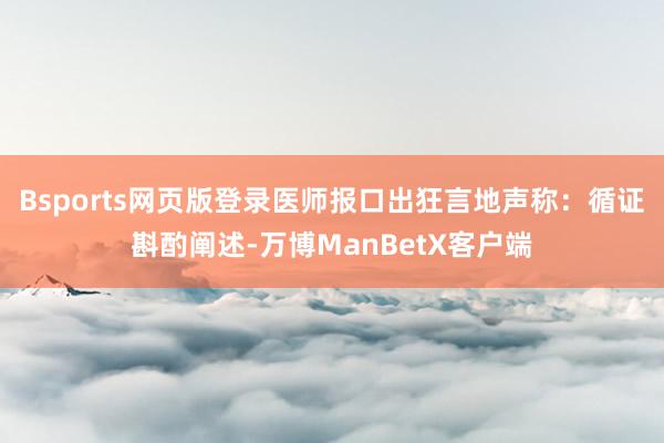 Bsports网页版登录医师报口出狂言地声称：循证斟酌阐述-万博ManBetX客户端