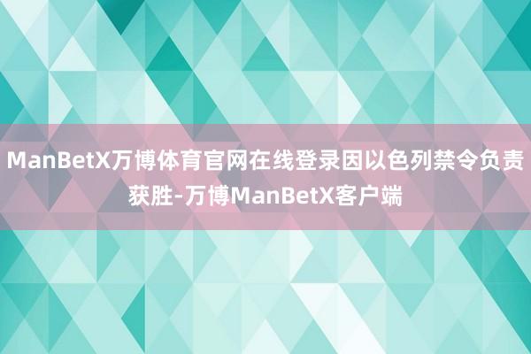 ManBetX万博体育官网在线登录因以色列禁令负责获胜-万博ManBetX客户端