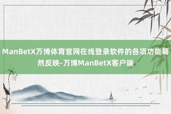 ManBetX万博体育官网在线登录软件的各项功能蓦然反映-万博ManBetX客户端